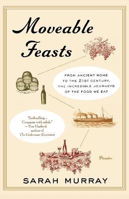 Moveable Feasts: From Ancient Rome to the 21st Century, the Incredible Journeys of the Food We Eat - Sarah Murray - cover