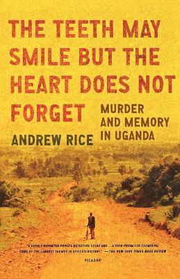 The Teeth May Smile But the Heart Does Not Forget: Murder and Memory in Uganda - Andrew Rice - cover