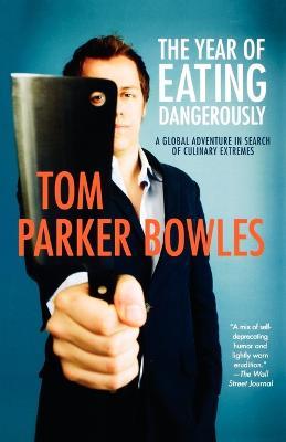 The Year of Eating Dangerously: A Global Adventure in Search of Culinary Extremes - Tom Parker Bowles - cover