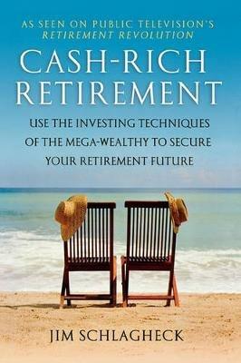 Cash-Rich Retirement: Use the Investing Techniques of the Mega-Wealthy to Secure Your Retirement Future - Jim Schlagheck - cover