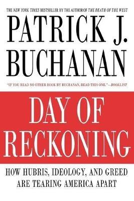 Day of Reckoning: How Hubris, Ideology and Greed are Tearing America Apart - Patrick J. Buchanan - cover