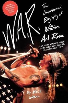W.A.R.: The Unauthorized Biography of William Axl Rose - Mick Wall - cover