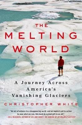 The Melting World: A Journey Across America's Vanishing Glaciers - Christopher White - cover