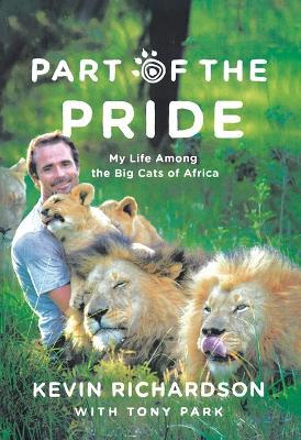Part of the Pride: My Life Among the Big Cats of Africa - Kevin Richardson,Tony Park - cover