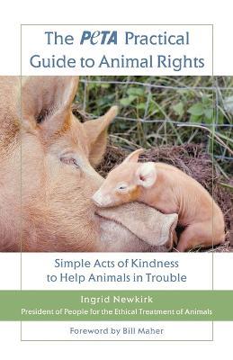 The Peta Practical Guide to Animal Rights: Simple Acts of Kindness to Help Animals in Trouble - Ingrid Newkirk - cover