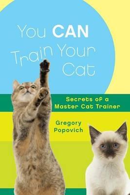 You Can Train Your Cat: Secrets of a Master Cat Trainer - Gregory Popovich - cover