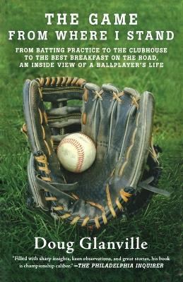 The Game from Where I Stand: From Batting Practice to the Clubhouse to the Best Breakfast on the Road, an Inside View of a Ballplayer's Life - Doug Glanville - cover