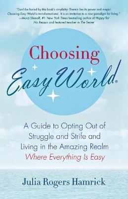 Choosing Easy World: A Guide to Opting Out of Struggle and Strife and Living in the Amazing Realm Where Everything Is Easy - Julia Rogers Hamrick - cover