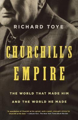 Churchill's Empire: The World That Made Him and the World He Made - Richard Toye - cover