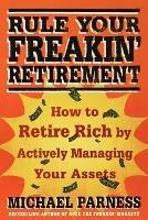 Rule Your Freakin' Retirement: How to Retire Rich by Actively Managing Your Assets - Michael Parness - cover