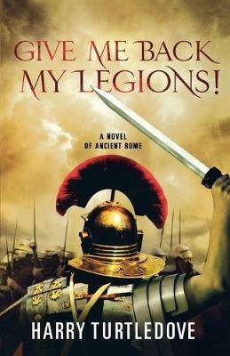 Give Me Back My Legions!: A Novel of Ancient Rome - Harry Turtledove - cover