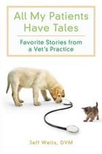 All My Patients Have Tales: Favorite Stories From a Vet's Practice
