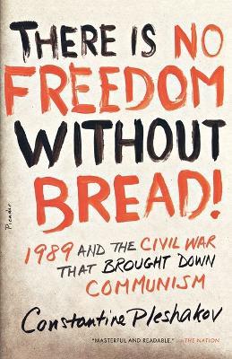 There Is No Freedom Without Bread!: 1989 and the Civil War That Brought Down Communism - Constantine Pleshakov - cover