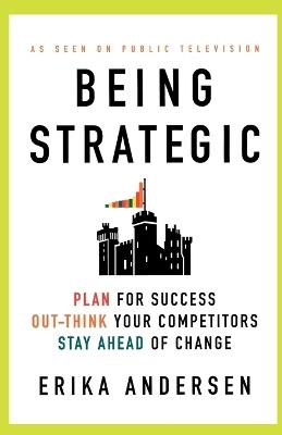 Being Strategic: Plan for Success Out-think Your Competitors Stay Ahead of Change - Erika Andersen - cover