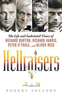 Hellraisers: The Life and Inebriated Times of Richard Burton, Richard Harris, Peter O'Toole, and Oliver Reed - Robert Sellers - cover