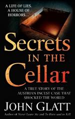Secrets in the Cellar: True Story of the Austrian Incest Case That Shocked the World, A