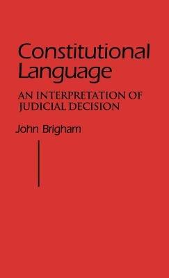 Constitutional Language: An Interpretation of Judicial Decision - John Brigham - cover