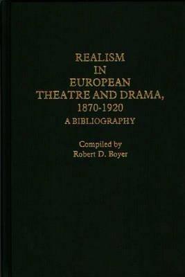 Realism in European Theatre and Drama, 1870-1920: A Bibliography - Robert D. Boyer - cover