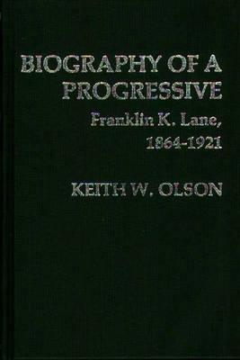 Biography of a Progressive: Franklin K. Lane, 1864-1921. - Keith Olson - cover