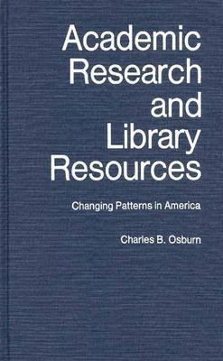 Academic Research and Library Resources: Changing Patterns in America - Charles B. Osburn - cover