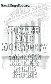Power and Morality: American Business Ethics, 1840-1914 - Saul Engelbourg - cover