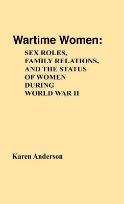 Wartime Women: Sex Roles, Family Relations, and the Status of Women During World War II - Karen Anderson - cover