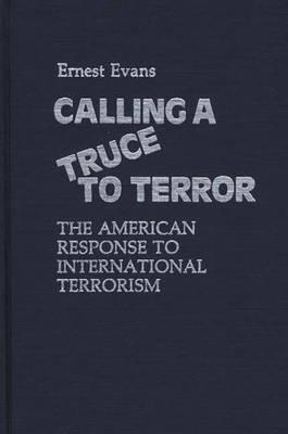 Calling a Truce to Terror: The American Response to International Terrorism - Ernest Evans - cover