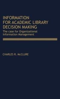 Information for Academic Library Decision Making: The Case for Organizational Information Management - Charles R. McClure - cover