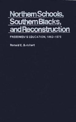 Northern Schools, Southern Blacks, and Reconstruction: Freedmen's Education, 1862-1875 - Ronald E. Butchart - cover