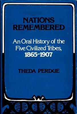 Nations Remembered: An Oral History of the Five Civilized Tribes, 1865-1907 - Theda Perdue - cover