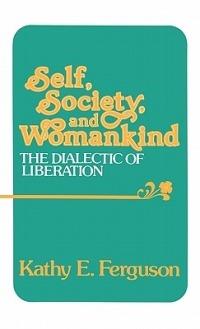 Self, Society, and Womankind: The Dialectic of Liberation - Kathy E. Ferguson - cover