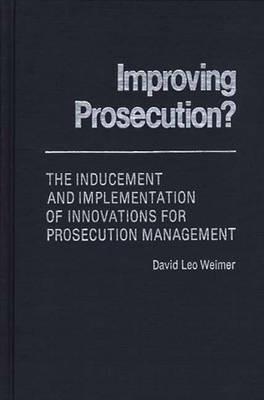 Improving Prosecution: ? The Inducement and Implementation of Innovations for Prosecution Management - David L. Weimer - cover