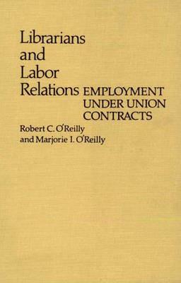 Librarians and Labor Relations: Employment Under Union Contracts - Robert OReilly,Marjorie Oreilly - cover