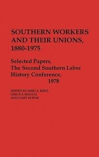 Southern Workers and Their Unions, 1880-1975: Selected Papers, The Second Southern Labor History Conference, 1978 - Gary M. Fink,Leslie S. Hough - cover