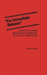 For Immediate Release: Candidate Press Releases in American Political Campaigns - Jan Vermeer - cover
