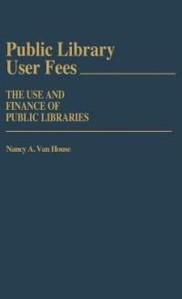 Public Library User Fees: The Use and Finance of Public Libraries - Nancy Van House - cover