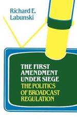 The First Amendment Under Siege: The Politics of Broadcast Regulation