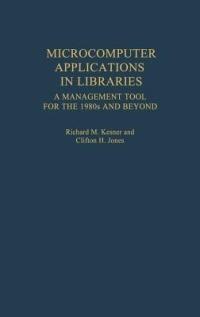 Microcomputer Applications in Libraries: A Management Tool for the 1980s and Beyond - Clifton H. Jones,Richard Kesner - cover