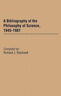 A Bibliography of the Philosophy of Science, 1945-1981 - Richard J. Blackwell - cover