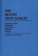 The Return from Avalon: A Study of the Arthurian Legend in Modern Fiction