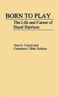 Born to Play: The Life and Career of Hazel Harrison - Jean E. Cazort,Constance T. Hobson - cover