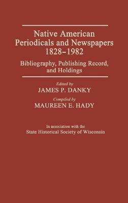 Native American Periodicals and Newspapers, 1828-1982: Bibliography, Publishing Record, and Holdings - cover