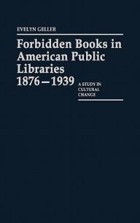 Forbidden Books in American Public Libraries, 1876-1939: A Study in Cultural Change - Evelyn Geller - cover