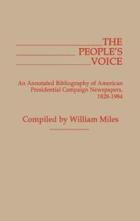 The People's Voice: An Annotated Bibliography of American Presidential Campaign Newspapers, 1828-1984 - William Miles - cover