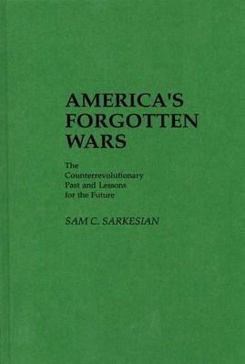 America's Forgotten Wars: The Counterrevolutionary Past and Lessons for the Future - Sam C. Sarkesian - cover