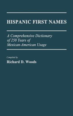 Hispanic First Names: A Comprehensive Dictionary of 250 Years of Mexican-American Usage - Richard D. Woods - cover