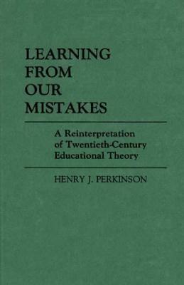 Learning from Our Mistakes: A Reinterpretation of Twentieth-Century Educational Theory - Henry Perkinson - cover