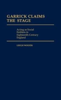 Garrick Claims the Stage: Acting as Social Emblem in Eighteenth-Century England - Leigh A. Woods - cover
