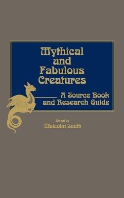 Mythical and Fabulous Creatures: A Source Book and Research Guide - Malcolm South - cover