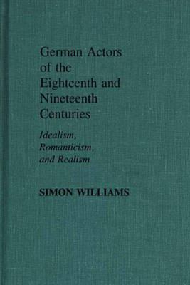 German Actors of the Eighteenth and Nineteenth Centuries: Idealism, Romanticism, and Realism - Simon Williams - cover